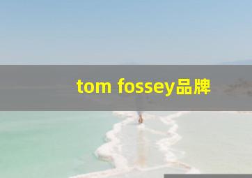 tom fossey品牌